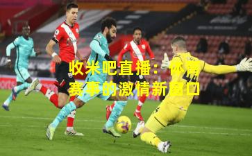 收米吧直播：体育赛事的激情新窗口