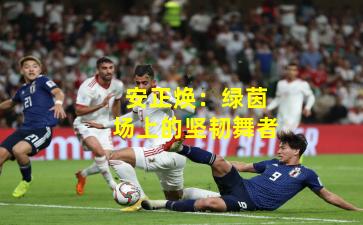 安正焕：绿茵场上的坚韧舞者