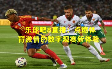 乐球吧8直播：点燃体育激情的数字观赛新体验