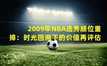 2009年NBA选秀顺位重排：时光回溯下的价值再评估