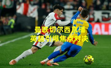 曼联切尔西直播英超引爆焦点对决