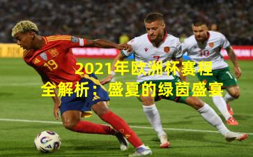 2021年欧洲杯赛程全解析：盛夏的绿茵盛宴