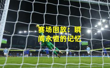 赛场回放：瞬间永恒的记忆