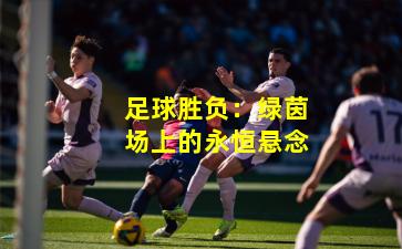 足球胜负：绿茵场上的永恒悬念