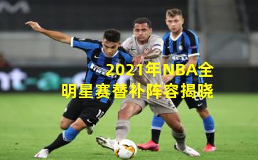 2021年NBA全明星赛替补阵容揭晓