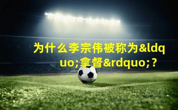 为什么李宗伟被称为“拿督”？