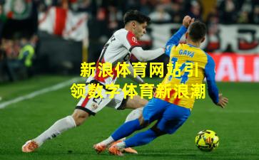 新浪体育网站引领数字体育新浪潮