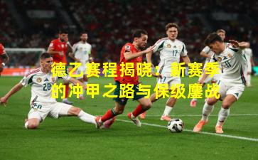 德乙赛程揭晓：新赛季的冲甲之路与保级鏖战