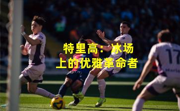  特里高：冰场上的优雅革命者