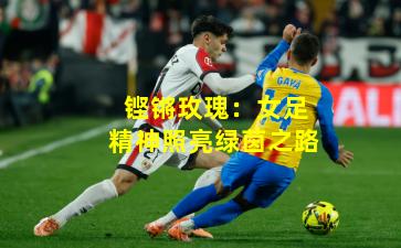 铿锵玫瑰：女足精神照亮绿茵之路