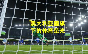 澳大利亚国旗下的体育荣光