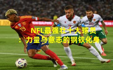 NFL最强壮十大球员:力量与意志的钢铁化身