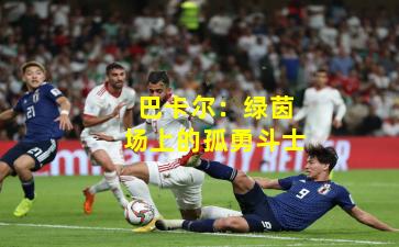 巴卡尔:绿茵场上的孤勇斗士