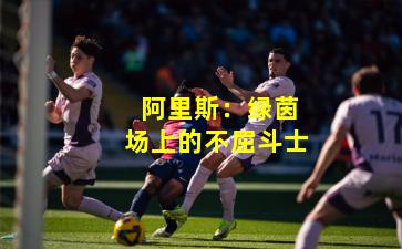  阿里斯：绿茵场上的不屈斗士