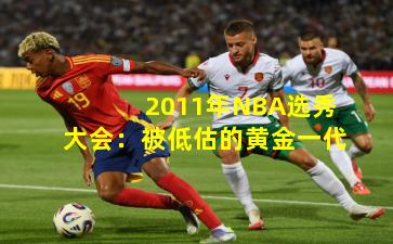 2011年NBA选秀大会:被低估的黄金一代