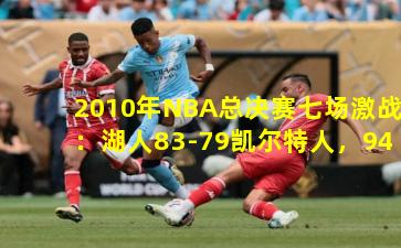 2010年NBA总决赛七场激战:湖人83-79凯尔特人,94-103,91-84,89-96,86-92,89-67,83-79