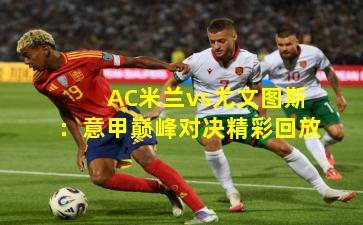 AC米兰vs尤文图斯：意甲巅峰对决精彩回放