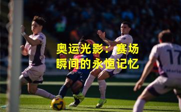 奥运光影:赛场瞬间的永恒记忆