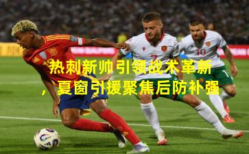 热刺新帅引领战术革新，夏窗引援聚焦后防补强