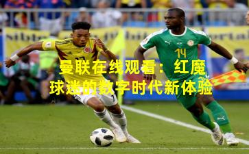 曼联在线观看：红魔球迷的数字时代新体验