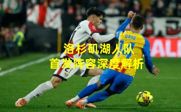  洛杉矶湖人队首发阵容深度解析