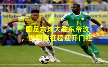 国足六球大胜东帝汶，世预赛征程迎开门红