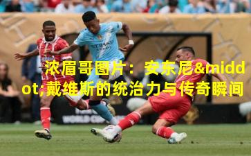  浓眉哥图片：安东尼·戴维斯的统治力与传奇瞬间