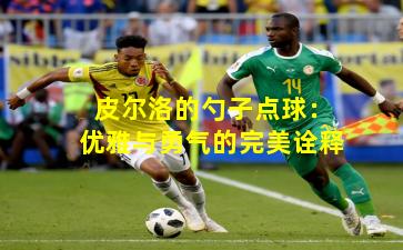 皮尔洛的勺子点球：优雅与勇气的完美诠释