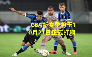 CBA新赛季将于10月21日正式打响